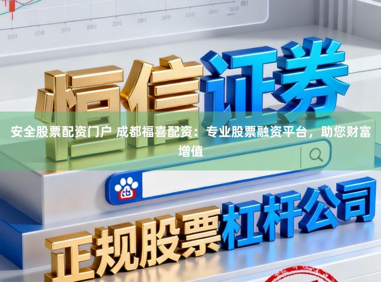 安全股票配资门户 成都福喜配资:专业股票融资平台,助您财富增值