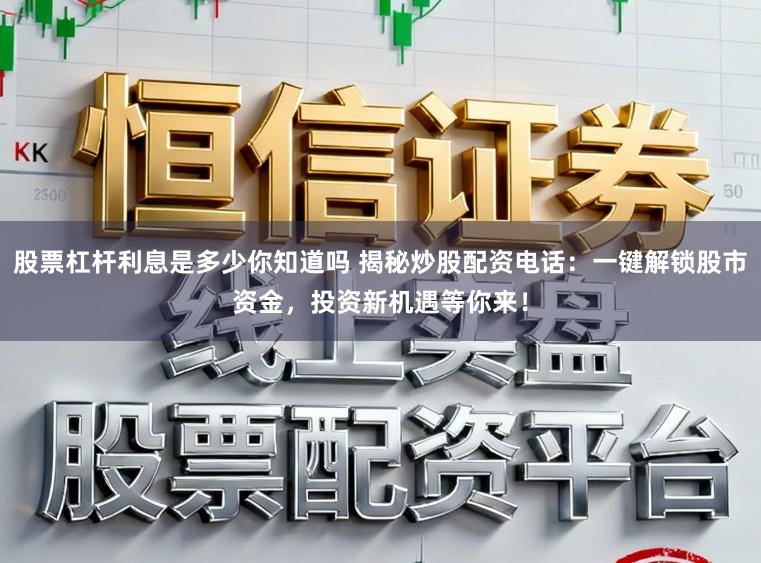 股票杠杆利息是多少你知道吗 揭秘炒股配资电话：一键解锁股市资金，投资新机遇等你来！