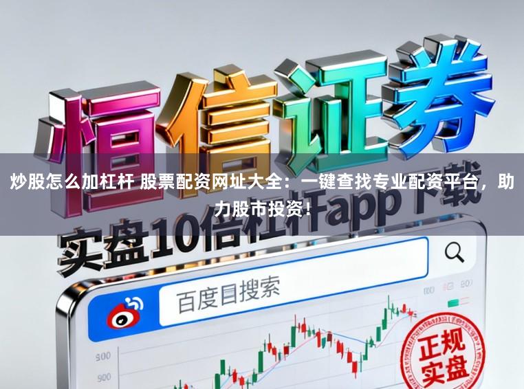 炒股怎么加杠杆 股票配资网址大全：一键查找专业配资平台，助力股市投资！
