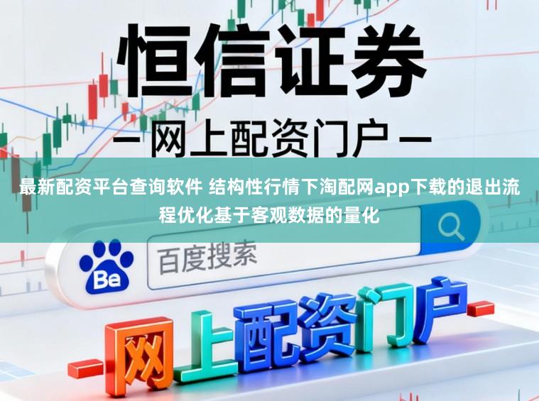 最新配资平台查询软件 结构性行情下淘配网app下载的退出流程优化基于客观数据的量化