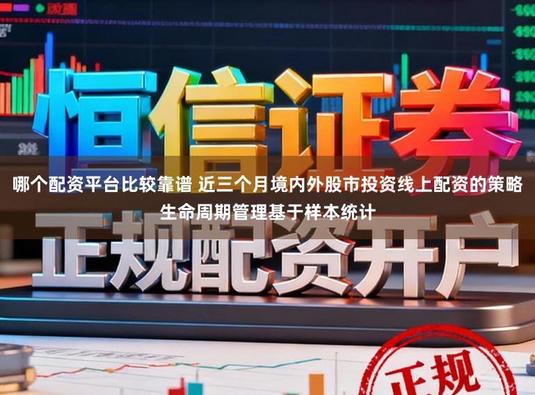 哪个配资平台比较靠谱 近三个月境内外股市投资线上配资的策略生命周期管理基于样本统计
