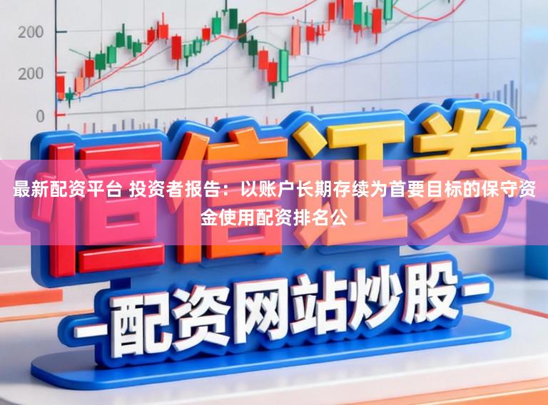 最新配资平台 投资者报告：以账户长期存续为首要目标的保守资金使用配资排名公