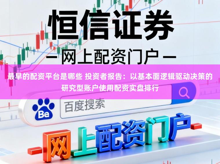 最早的配资平台是哪些 投资者报告:以基本面逻辑驱动决策的研究型账户使用配资实盘排行