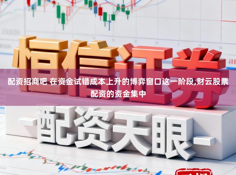 配资招商吧 在资金试错成本上升的博弈窗口这一阶段，财云股票配资的资金集中