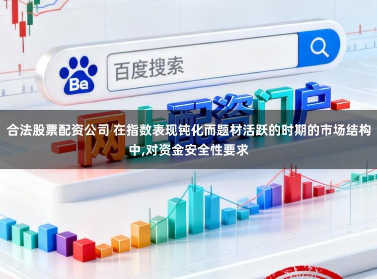 合法股票配资公司 在指数表现钝化而题材活跃的时期的市场结构中，对资金安全性要求