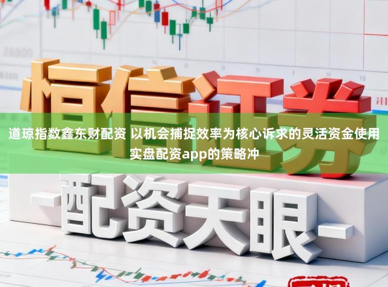 道琼指数鑫东财配资 以机会捕捉效率为核心诉求的灵活资金使用实盘配资app的策略冲