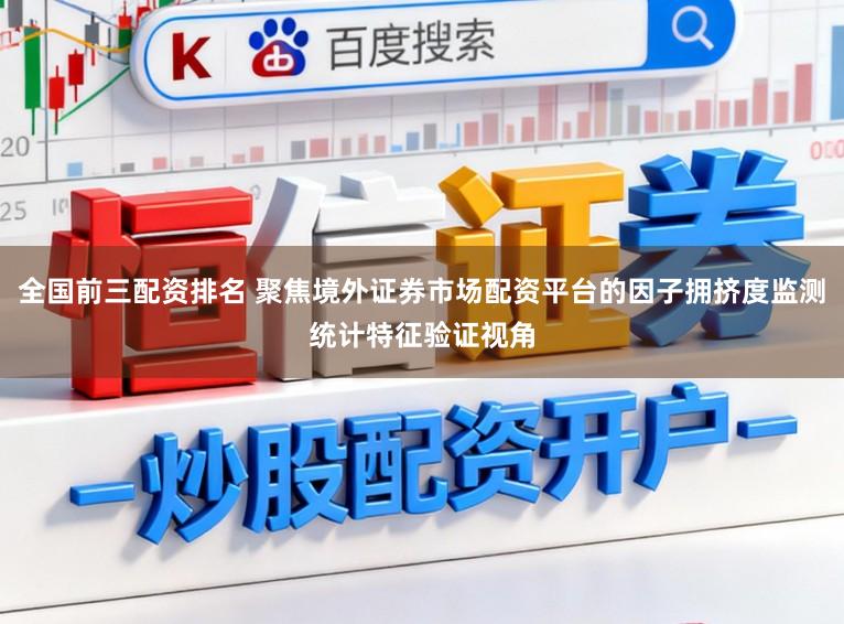 全国前三配资排名 聚焦境外证券市场配资平台的因子拥挤度监测统计特征验证视角