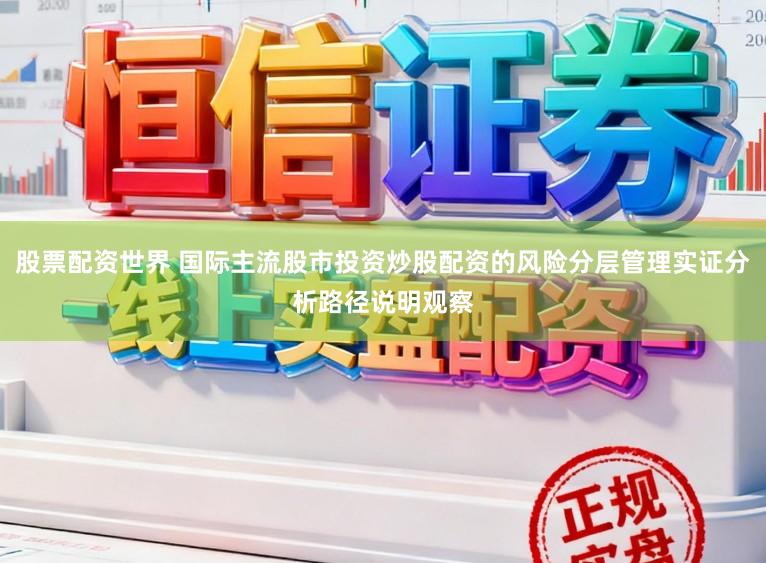 股票配资世界 国际主流股市投资炒股配资的风险分层管理实证分析路径说明观察