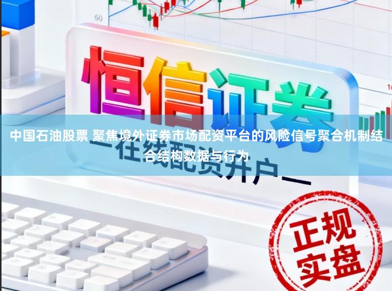 中国石油股票 聚焦境外证券市场配资平台的风险信号聚合机制结合结构数据与行为