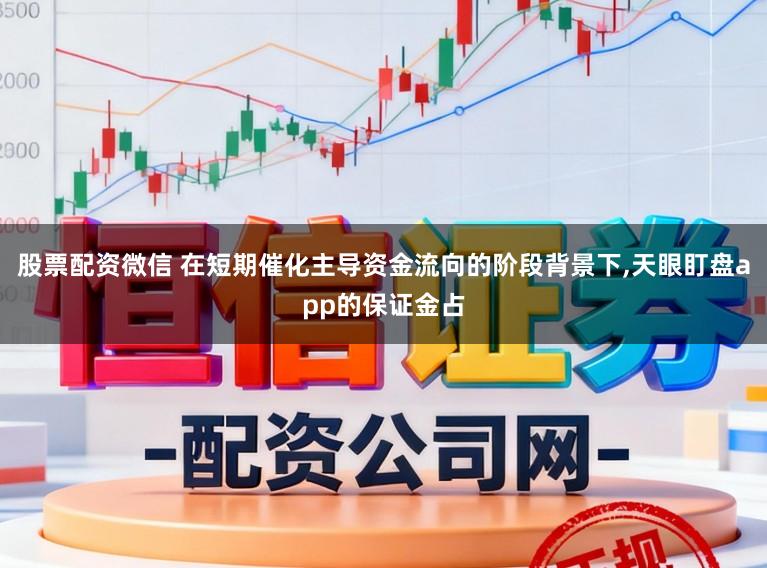 股票配资微信 在短期催化主导资金流向的阶段背景下，天眼盯盘app的保证金占