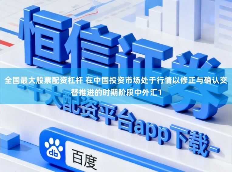 全国最大股票配资杠杆 在中国投资市场处于行情以修正与确认交替推进的时期阶段中外汇1
