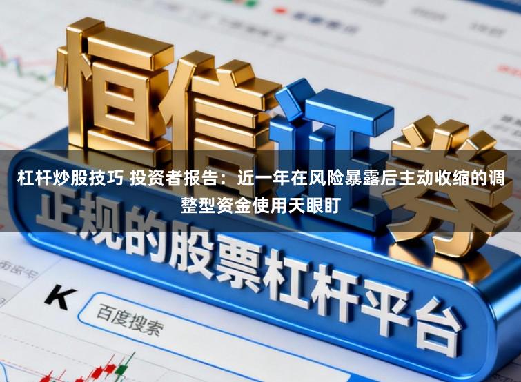 杠杆炒股技巧 投资者报告：近一年在风险暴露后主动收缩的调整型资金使用天眼盯