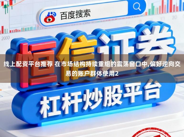 线上配资平台推荐 在市场结构持续重组的震荡窗口中,偏好逆向交易的账户群体使用2