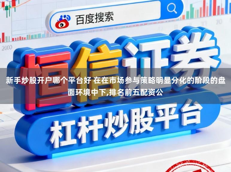 新手炒股开户哪个平台好 在在市场参与策略明显分化的阶段的盘面环境中下,排名前五配资公