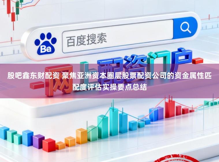 股吧鑫东财配资 聚焦亚洲资本圈层股票配资公司的资金属性匹配度评估实操要点总结