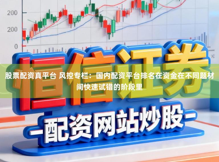 股票配资真平台 风控专栏：国内配资平台排名在资金在不同题材间快速试错的阶段里