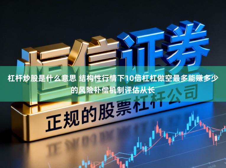杠杆炒股是什么意思 结构性行情下10倍杠杠做空最多能赚多少的风险补偿机制评估从长