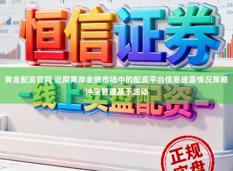 黄金配资官网 近期离岸金融市场中的配资平台信息披露情况策略冲突管理基于波动