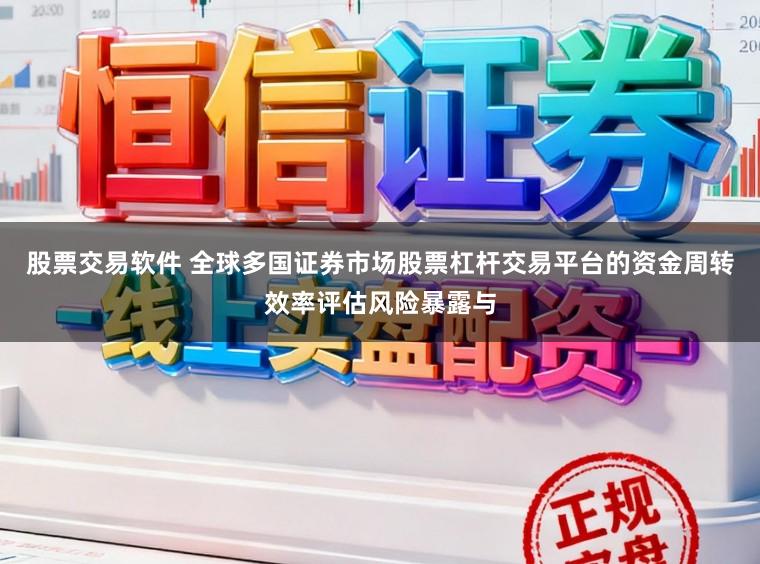 股票交易软件 全球多国证券市场股票杠杆交易平台的资金周转效率评估风险暴露与