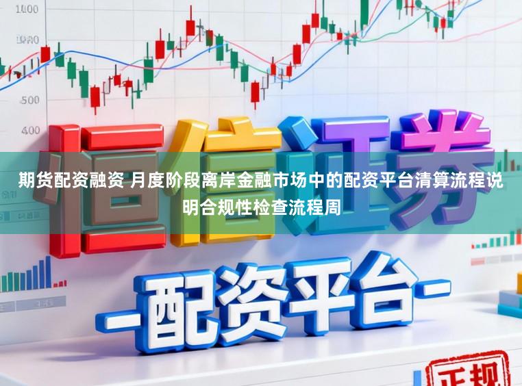 期货配资融资 月度阶段离岸金融市场中的配资平台清算流程说明合规性检查流程周