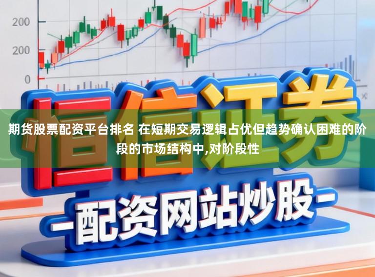 期货股票配资平台排名 在短期交易逻辑占优但趋势确认困难的阶段的市场结构中,对阶段性