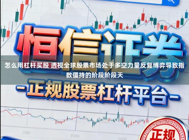 怎么用杠杆买股 透视全球股票市场处于多空力量反复博弈导致指数僵持的阶段阶段天