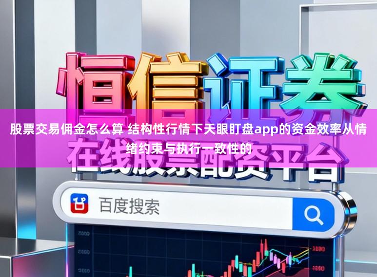 股票交易佣金怎么算 结构性行情下天眼盯盘app的资金效率从情绪约束与执行一致性的