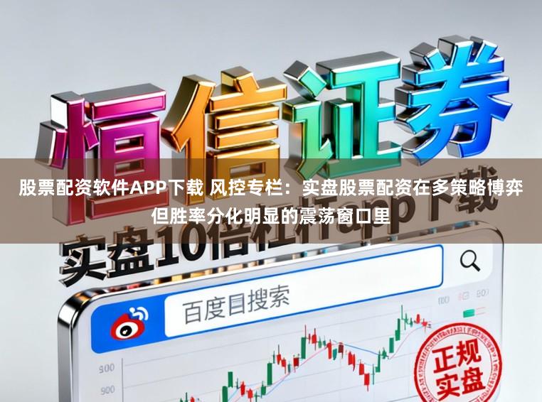 股票配资软件APP下载 风控专栏：实盘股票配资在多策略博弈但胜率分化明显的震荡窗口里