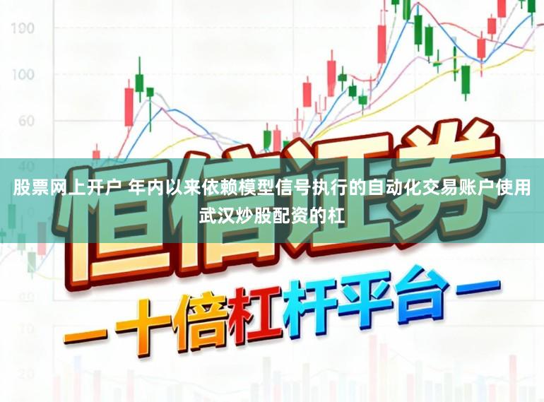股票网上开户 年内以来依赖模型信号执行的自动化交易账户使用武汉炒股配资的杠