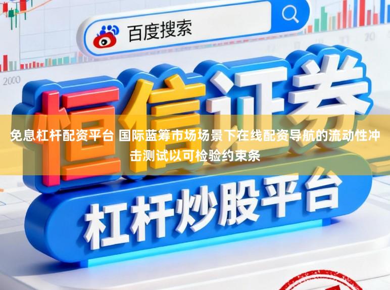 免息杠杆配资平台 国际蓝筹市场场景下在线配资导航的流动性冲击测试以可检验约束条