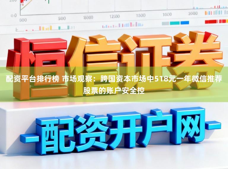 配资平台排行榜 市场观察:跨国资本市场中518元一年微信推荐股票的账户安全控