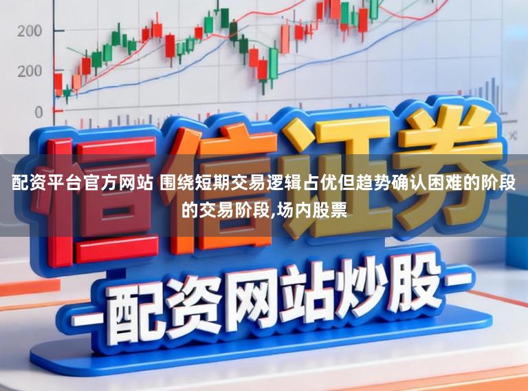 配资平台官方网站 围绕短期交易逻辑占优但趋势确认困难的阶段的交易阶段，场内股票