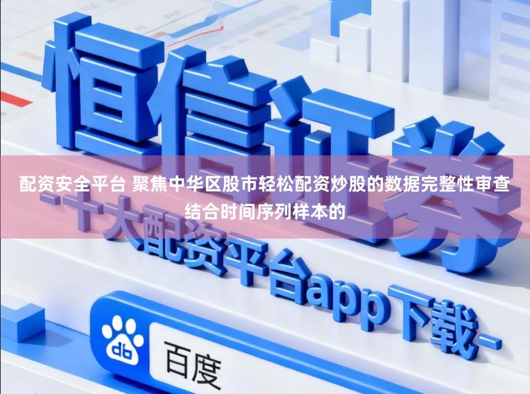 配资安全平台 聚焦中华区股市轻松配资炒股的数据完整性审查结合时间序列样本的