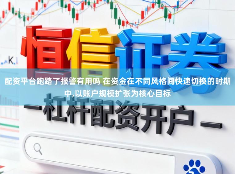 配资平台跑路了报警有用吗 在资金在不同风格间快速切换的时期中,以账户规模扩张为核心目标