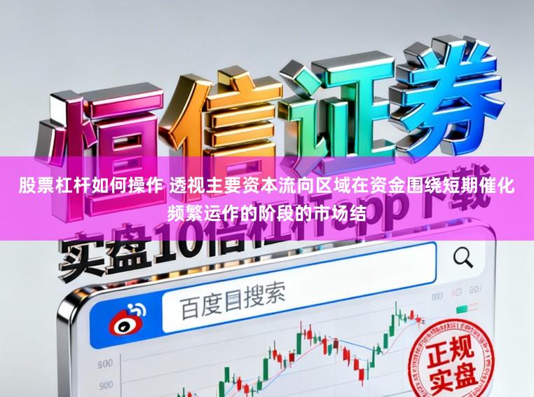 股票杠杆如何操作 透视主要资本流向区域在资金围绕短期催化频繁运作的阶段的市场结