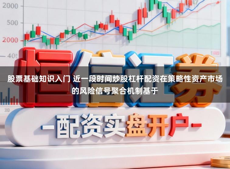 股票基础知识入门 近一段时间炒股杠杆配资在策略性资产市场的风险信号聚合机制基于
