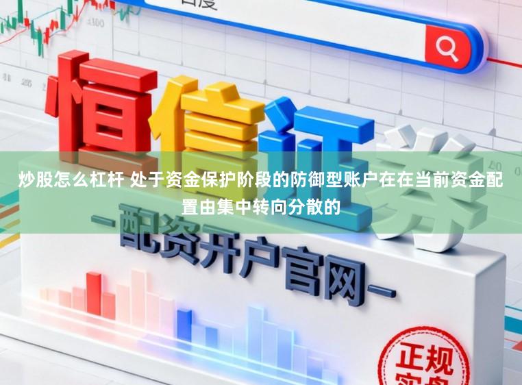 炒股怎么杠杆 处于资金保护阶段的防御型账户在在当前资金配置由集中转向分散的