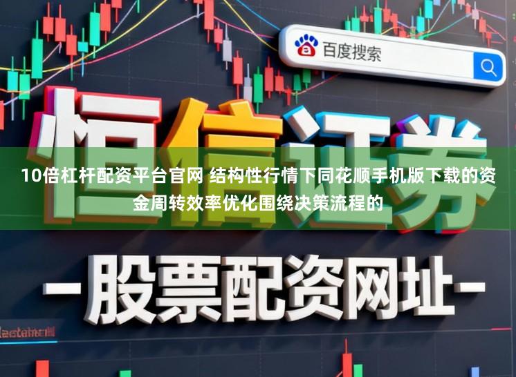 10倍杠杆配资平台官网 结构性行情下同花顺手机版下载的资金周转效率优化围绕决策流程的
