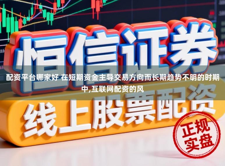 配资平台哪家好 在短期资金主导交易方向而长期趋势不明的时期中，互联网配资的风