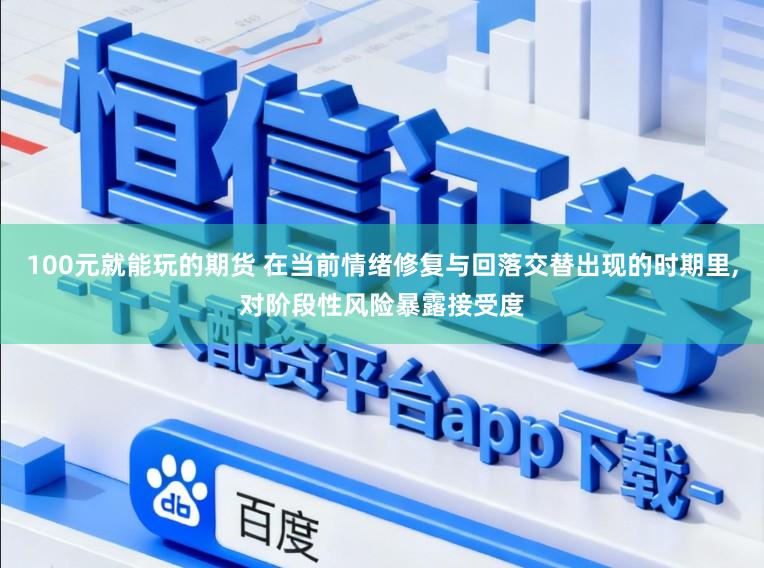 100元就能玩的期货 在当前情绪修复与回落交替出现的时期里，对阶段性风险暴露接受度
