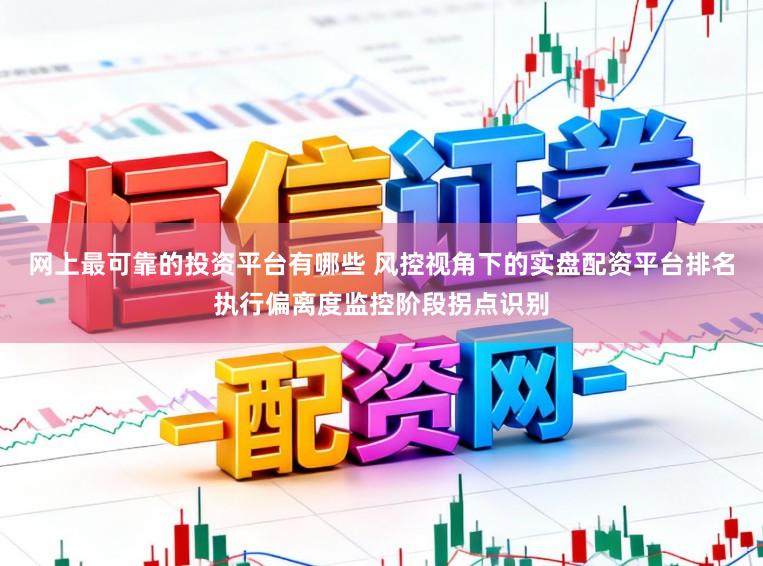 网上最可靠的投资平台有哪些 风控视角下的实盘配资平台排名执行偏离度监控阶段拐点识别