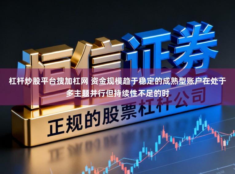 杠杆炒股平台搜加杠网 资金规模趋于稳定的成熟型账户在处于多主题并行但持续性不足的时