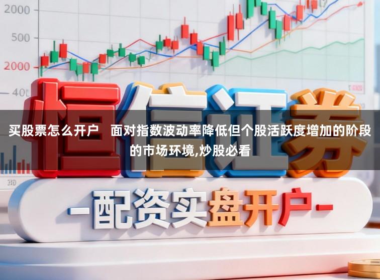 买股票怎么开户   面对指数波动率降低但个股活跃度增加的阶段的市场环境，炒股必看