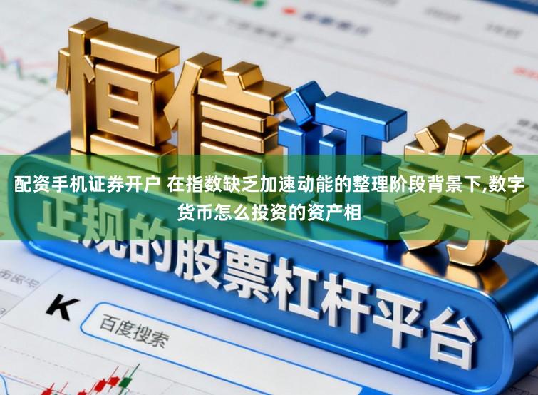 配资手机证券开户 在指数缺乏加速动能的整理阶段背景下，数字货币怎么投资的资产相