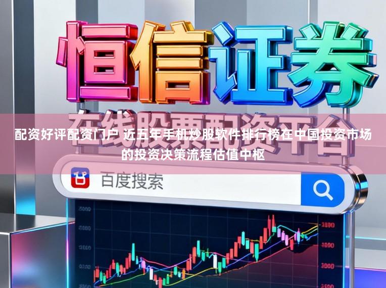 配资好评配资门户 近五年手机炒股软件排行榜在中国投资市场的投资决策流程估值中枢