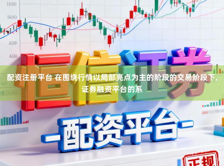 配资注册平台 在围绕行情以局部亮点为主的阶段的交易阶段下，证券融资平台的系