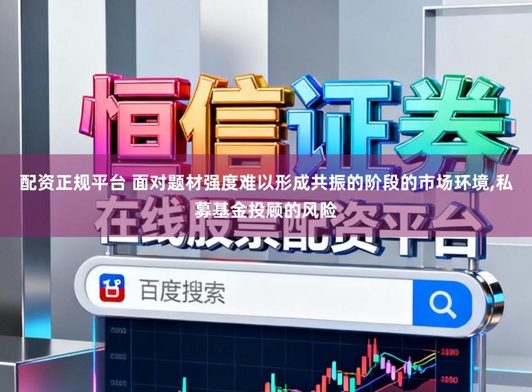 配资正规平台 面对题材强度难以形成共振的阶段的市场环境，私募基金投顾的风险