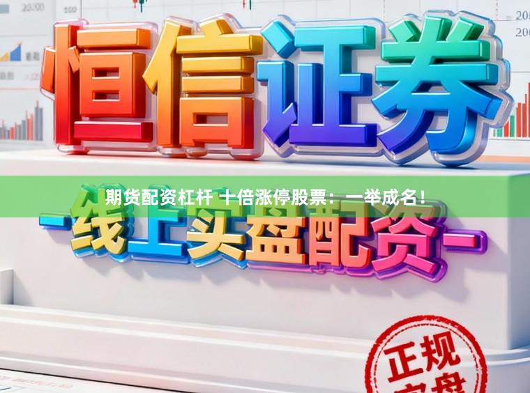 期货配资杠杆 十倍涨停股票:一举成名!