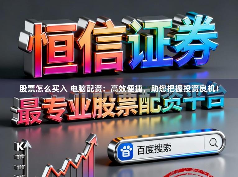 股票怎么买入 电脑配资:高效便捷,助您把握投资良机!