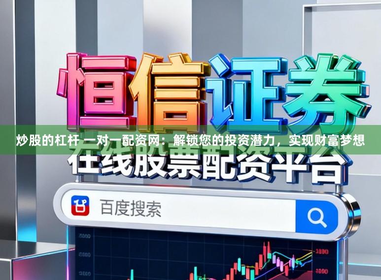 炒股的杠杆 一对一配资网：解锁您的投资潜力，实现财富梦想